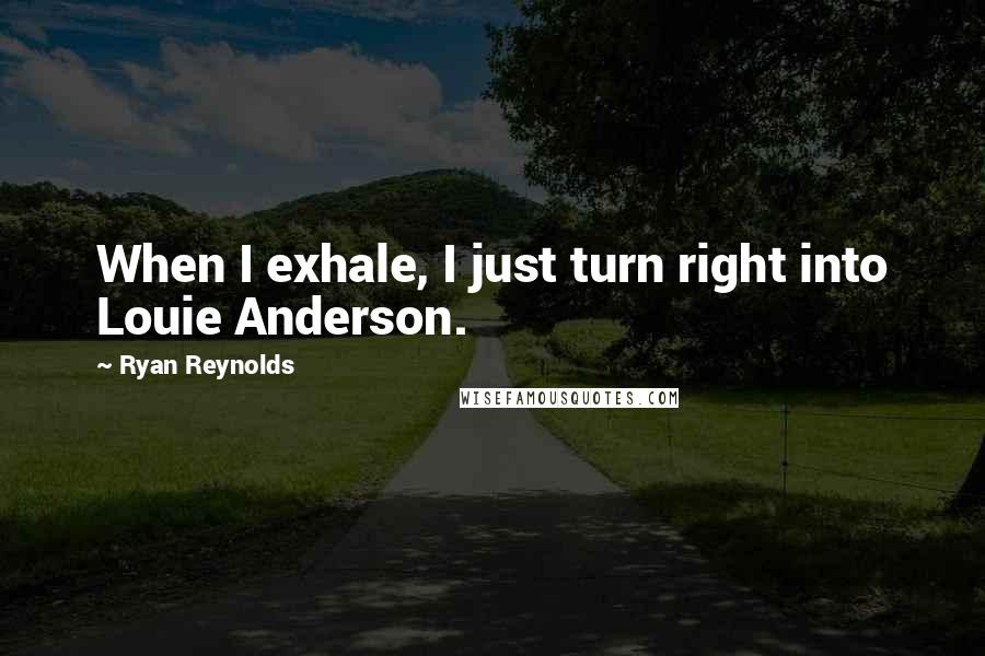 Ryan Reynolds Quotes: When I exhale, I just turn right into Louie Anderson.
