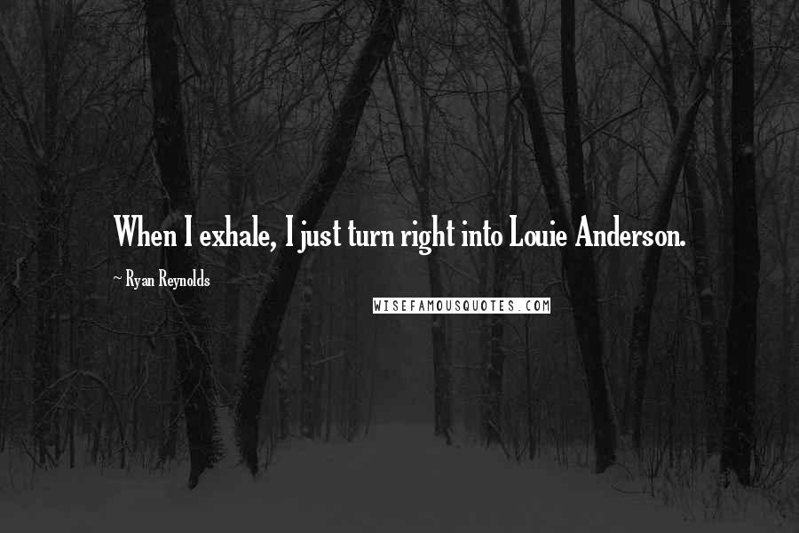 Ryan Reynolds Quotes: When I exhale, I just turn right into Louie Anderson.