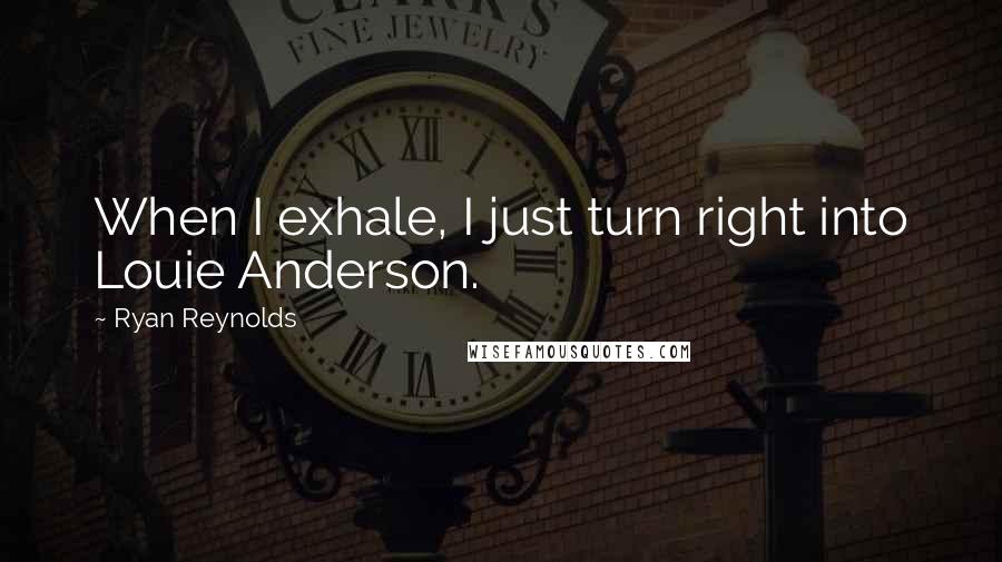 Ryan Reynolds Quotes: When I exhale, I just turn right into Louie Anderson.