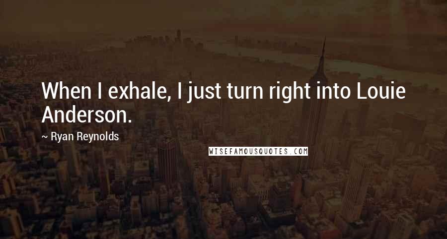 Ryan Reynolds Quotes: When I exhale, I just turn right into Louie Anderson.