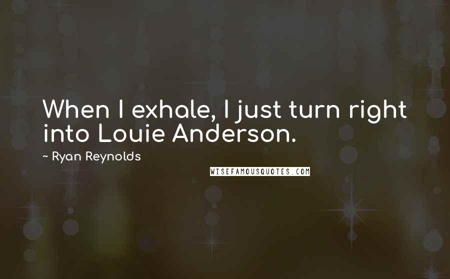 Ryan Reynolds Quotes: When I exhale, I just turn right into Louie Anderson.