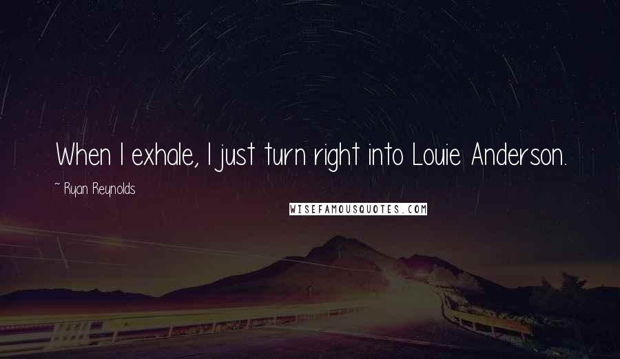 Ryan Reynolds Quotes: When I exhale, I just turn right into Louie Anderson.