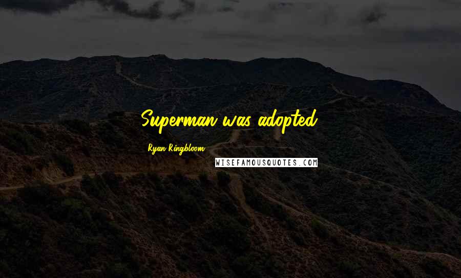 Ryan Ringbloom Quotes: Superman was adopted.