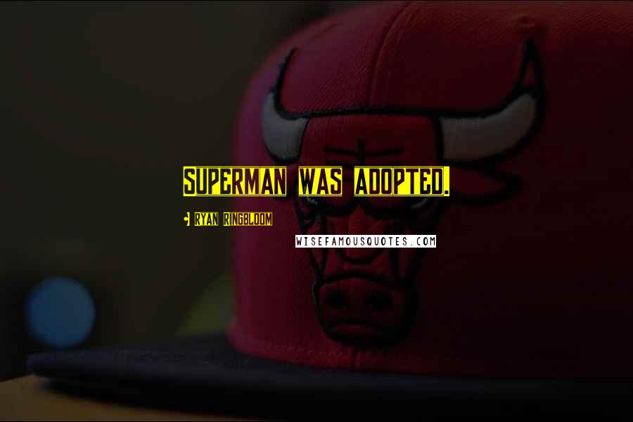 Ryan Ringbloom Quotes: Superman was adopted.