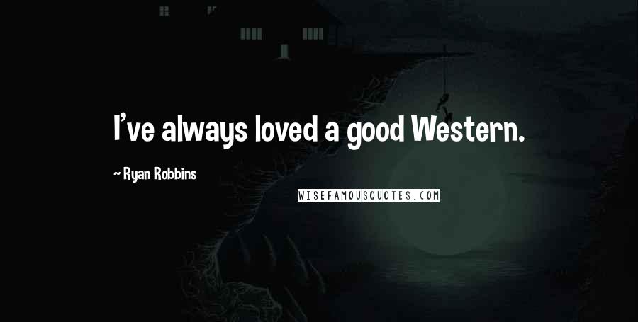 Ryan Robbins Quotes: I've always loved a good Western.