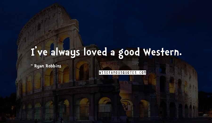 Ryan Robbins Quotes: I've always loved a good Western.