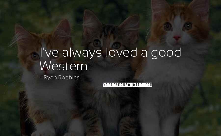 Ryan Robbins Quotes: I've always loved a good Western.