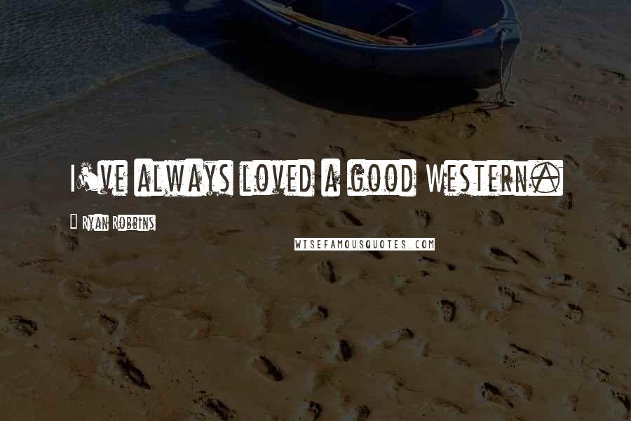 Ryan Robbins Quotes: I've always loved a good Western.