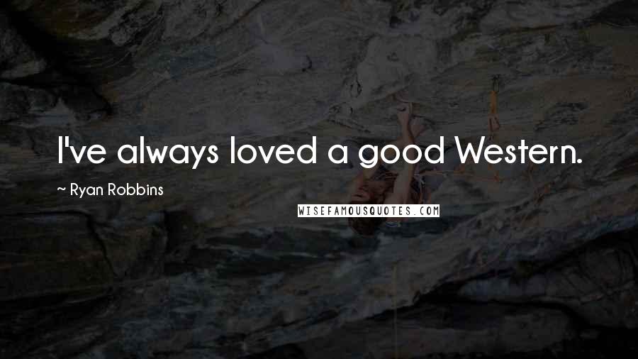 Ryan Robbins Quotes: I've always loved a good Western.