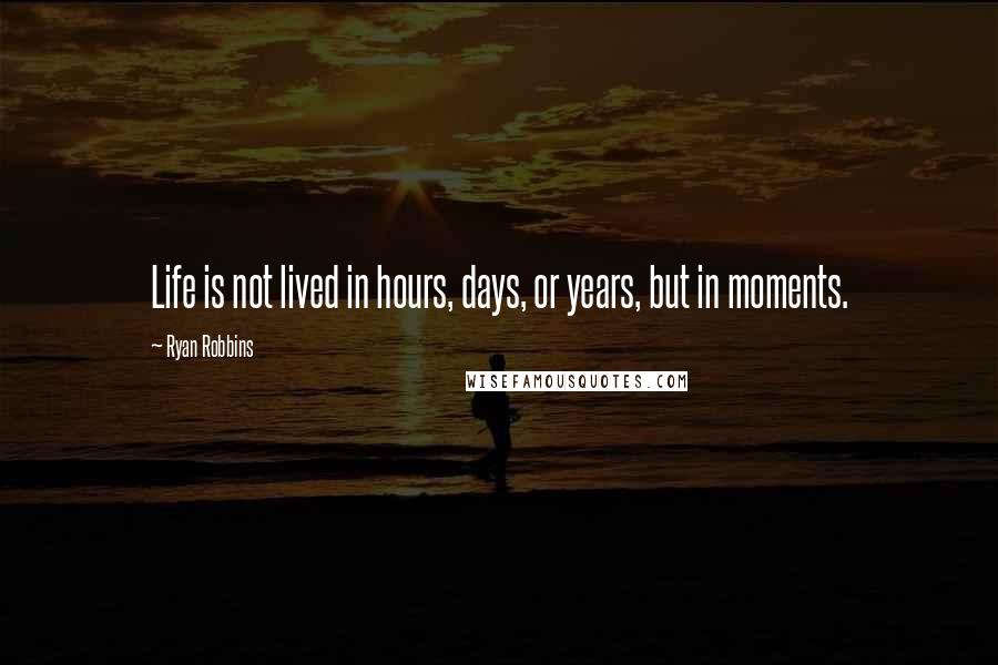 Ryan Robbins Quotes: Life is not lived in hours, days, or years, but in moments.