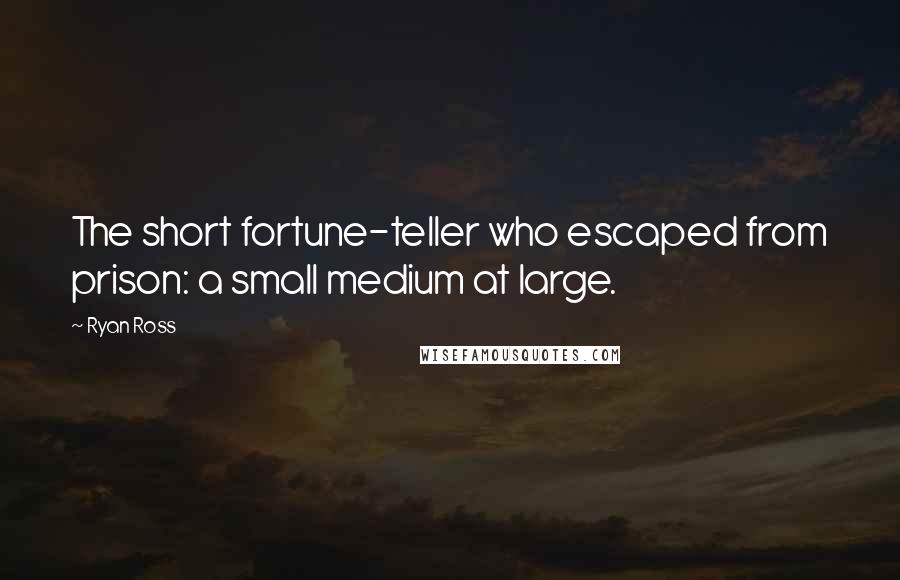 Ryan Ross Quotes: The short fortune-teller who escaped from prison: a small medium at large.