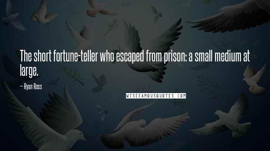 Ryan Ross Quotes: The short fortune-teller who escaped from prison: a small medium at large.