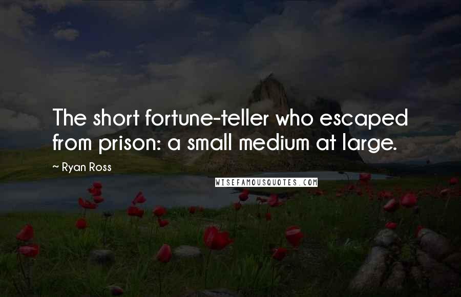 Ryan Ross Quotes: The short fortune-teller who escaped from prison: a small medium at large.