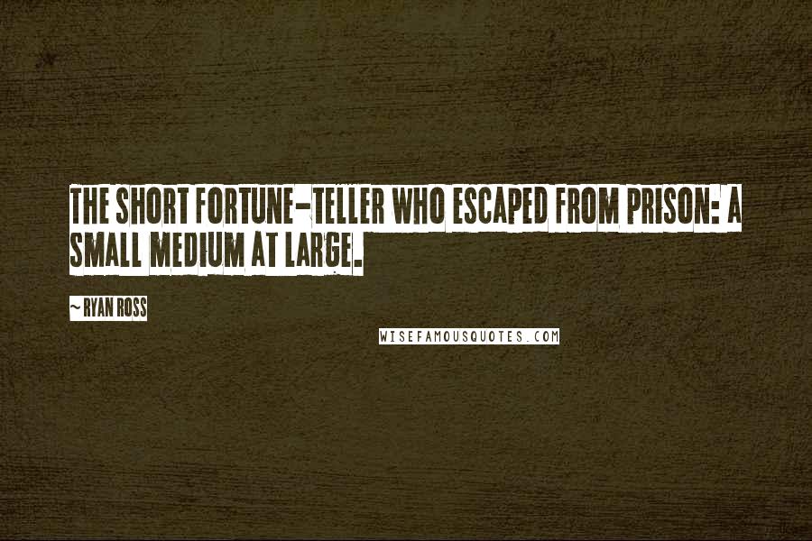 Ryan Ross Quotes: The short fortune-teller who escaped from prison: a small medium at large.