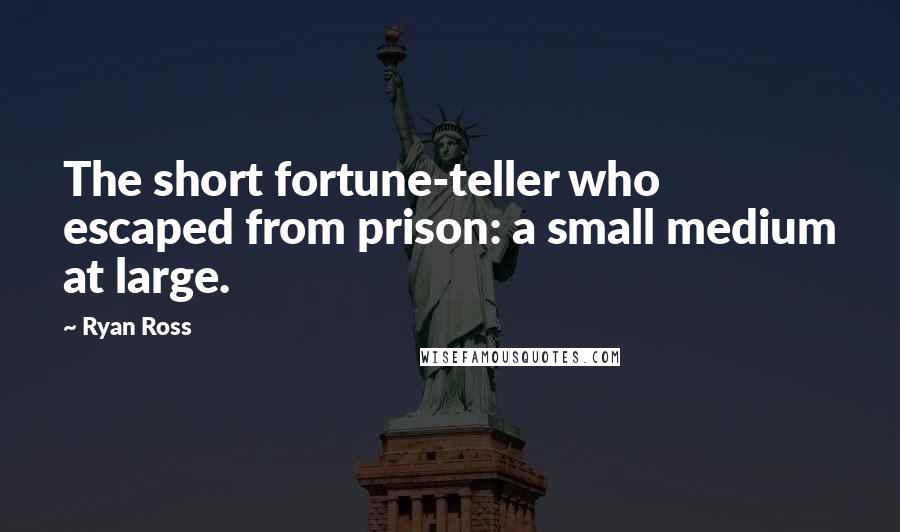 Ryan Ross Quotes: The short fortune-teller who escaped from prison: a small medium at large.