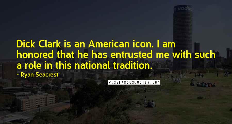 Ryan Seacrest Quotes: Dick Clark is an American icon. I am honored that he has entrusted me with such a role in this national tradition.