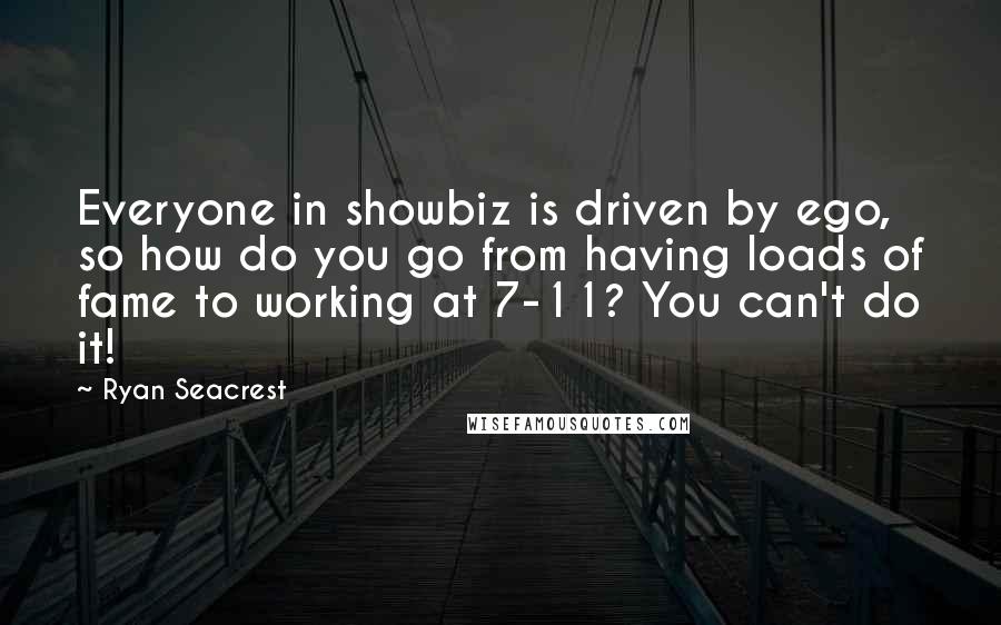 Ryan Seacrest Quotes: Everyone in showbiz is driven by ego, so how do you go from having loads of fame to working at 7-11? You can't do it!
