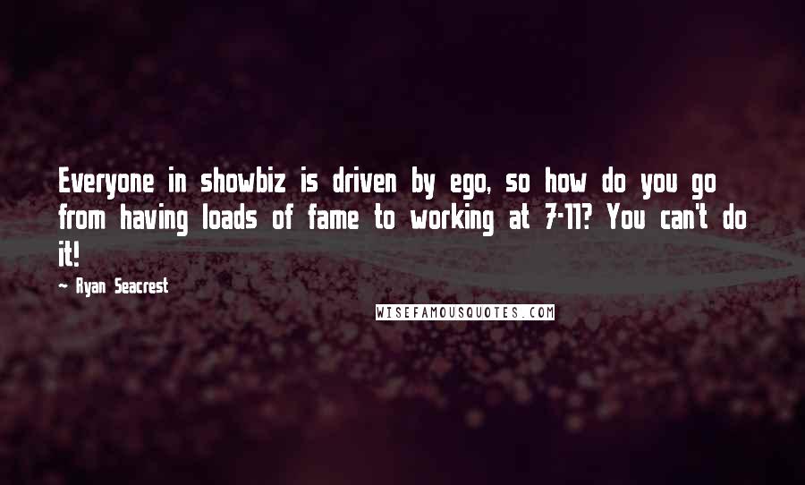 Ryan Seacrest Quotes: Everyone in showbiz is driven by ego, so how do you go from having loads of fame to working at 7-11? You can't do it!