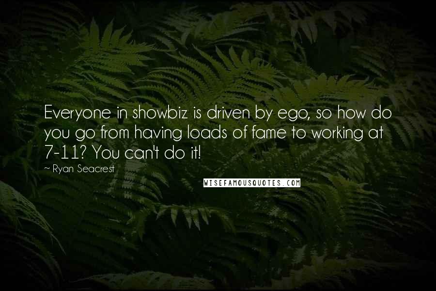 Ryan Seacrest Quotes: Everyone in showbiz is driven by ego, so how do you go from having loads of fame to working at 7-11? You can't do it!