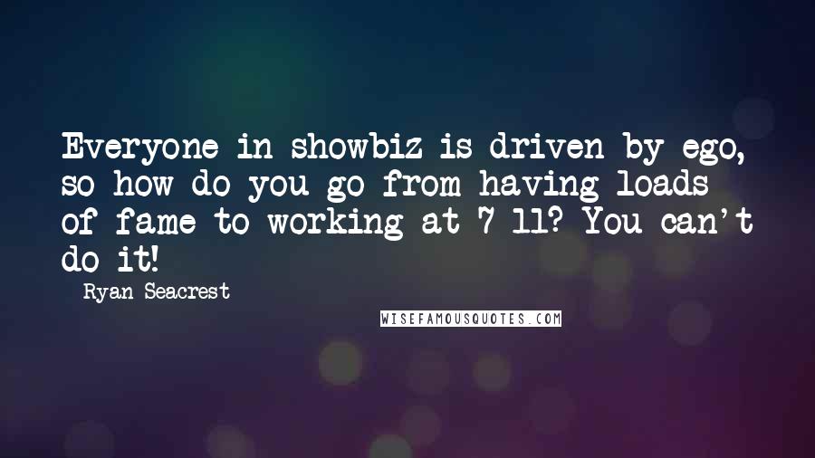 Ryan Seacrest Quotes: Everyone in showbiz is driven by ego, so how do you go from having loads of fame to working at 7-11? You can't do it!