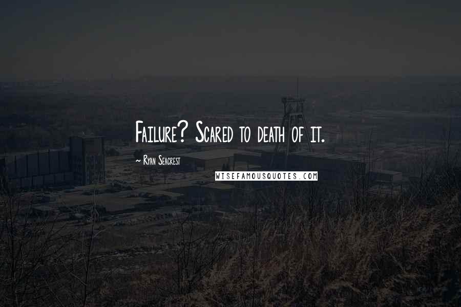 Ryan Seacrest Quotes: Failure? Scared to death of it.