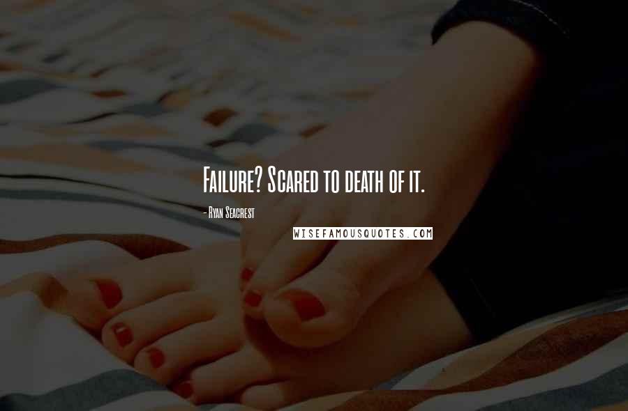 Ryan Seacrest Quotes: Failure? Scared to death of it.