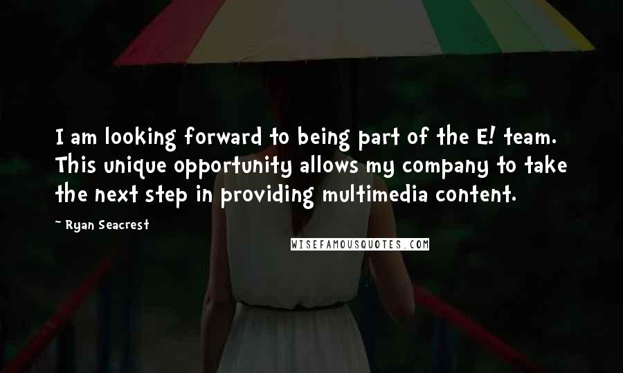 Ryan Seacrest Quotes: I am looking forward to being part of the E! team. This unique opportunity allows my company to take the next step in providing multimedia content.