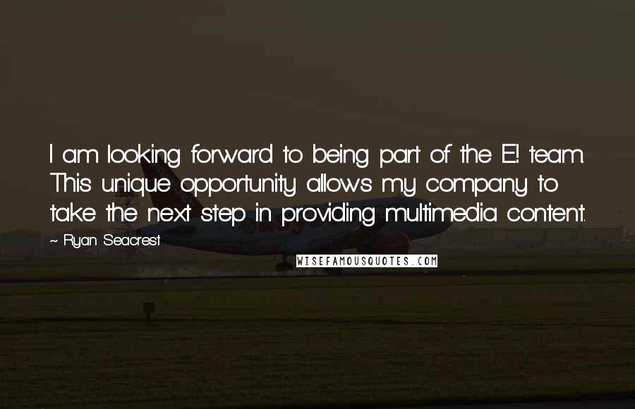 Ryan Seacrest Quotes: I am looking forward to being part of the E! team. This unique opportunity allows my company to take the next step in providing multimedia content.