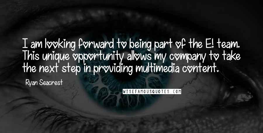 Ryan Seacrest Quotes: I am looking forward to being part of the E! team. This unique opportunity allows my company to take the next step in providing multimedia content.