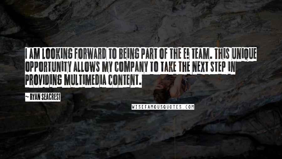Ryan Seacrest Quotes: I am looking forward to being part of the E! team. This unique opportunity allows my company to take the next step in providing multimedia content.