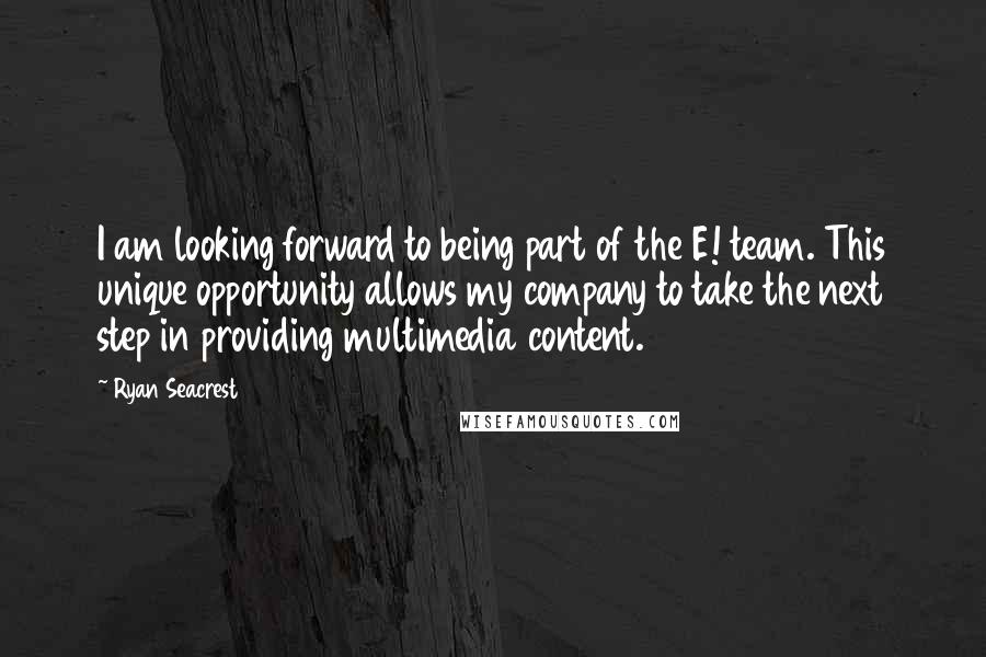 Ryan Seacrest Quotes: I am looking forward to being part of the E! team. This unique opportunity allows my company to take the next step in providing multimedia content.