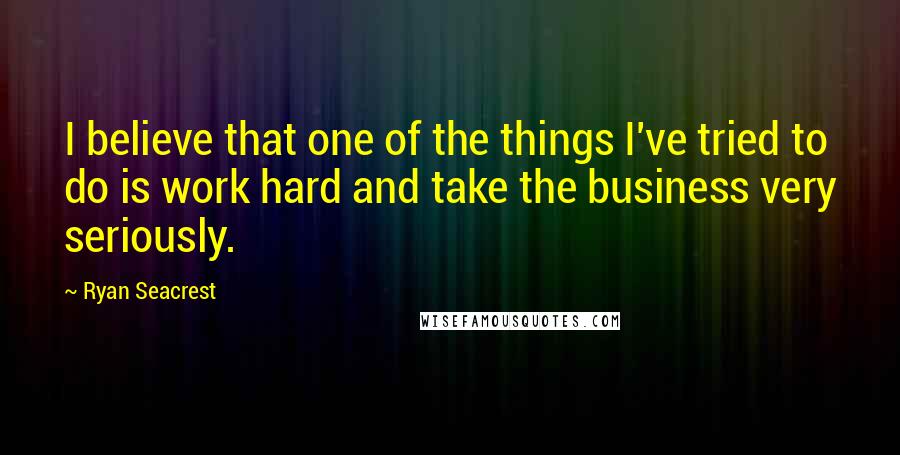 Ryan Seacrest Quotes: I believe that one of the things I've tried to do is work hard and take the business very seriously.