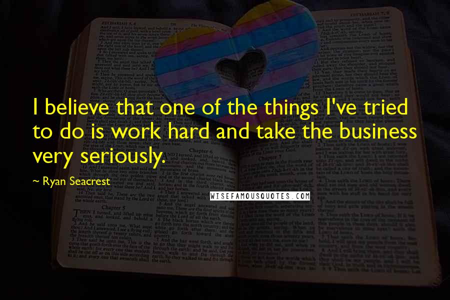 Ryan Seacrest Quotes: I believe that one of the things I've tried to do is work hard and take the business very seriously.