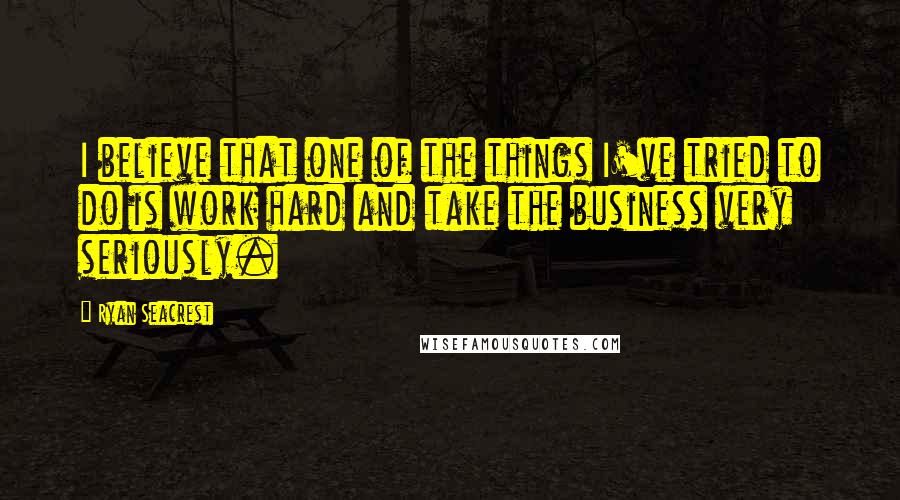 Ryan Seacrest Quotes: I believe that one of the things I've tried to do is work hard and take the business very seriously.