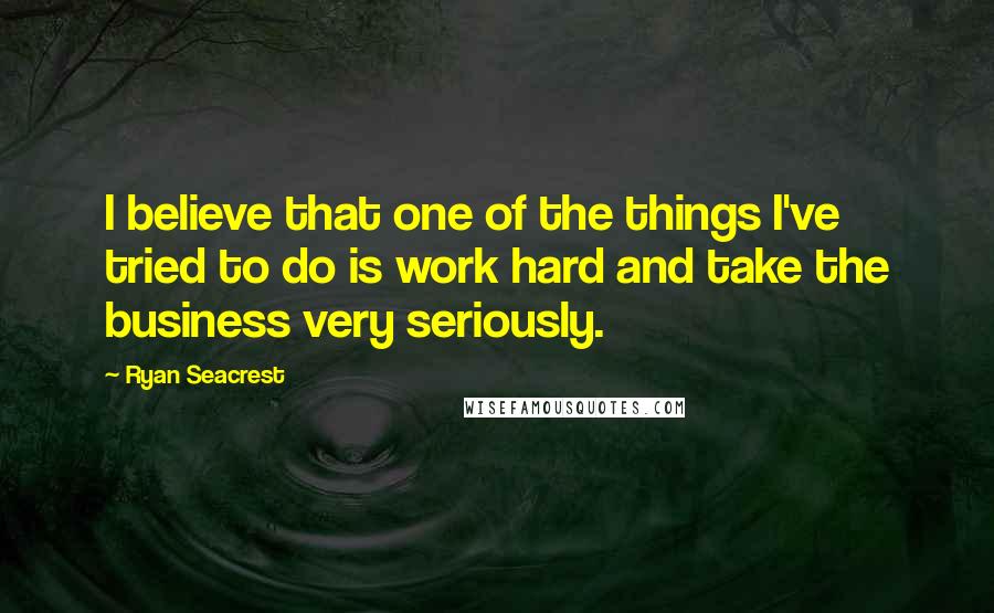 Ryan Seacrest Quotes: I believe that one of the things I've tried to do is work hard and take the business very seriously.