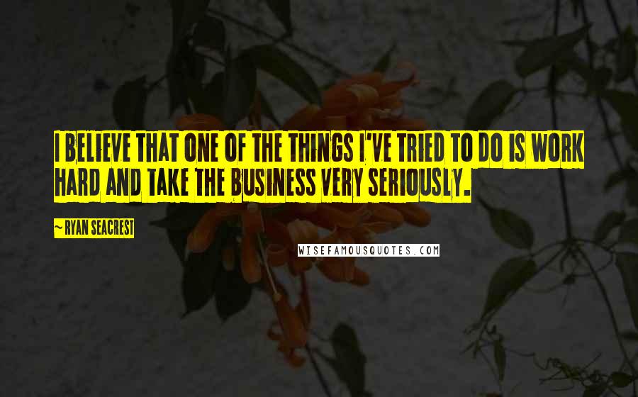 Ryan Seacrest Quotes: I believe that one of the things I've tried to do is work hard and take the business very seriously.