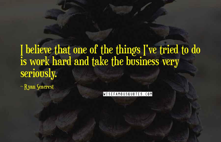 Ryan Seacrest Quotes: I believe that one of the things I've tried to do is work hard and take the business very seriously.