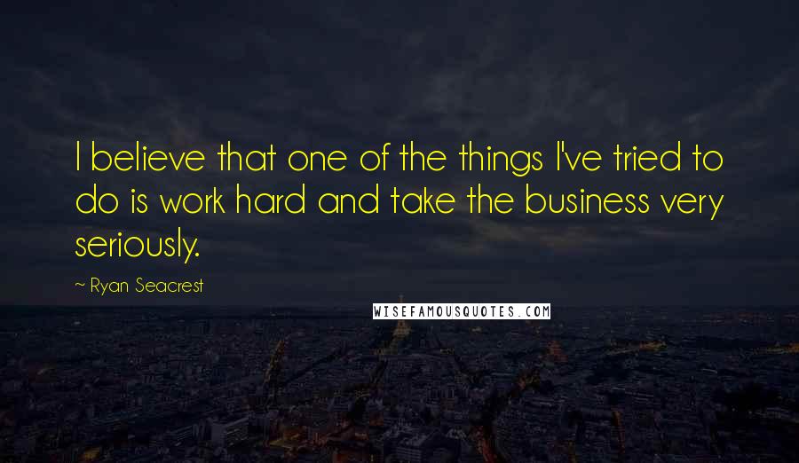 Ryan Seacrest Quotes: I believe that one of the things I've tried to do is work hard and take the business very seriously.