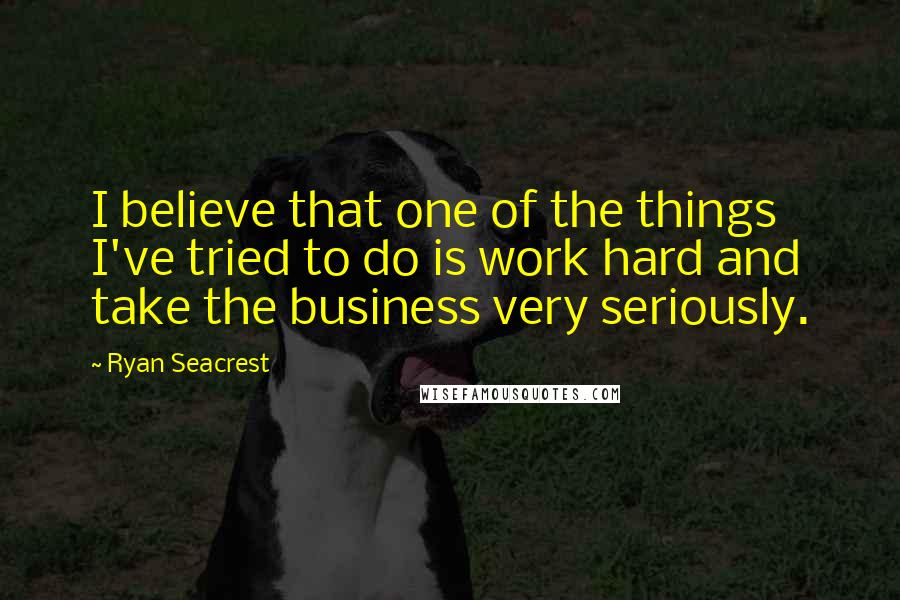 Ryan Seacrest Quotes: I believe that one of the things I've tried to do is work hard and take the business very seriously.