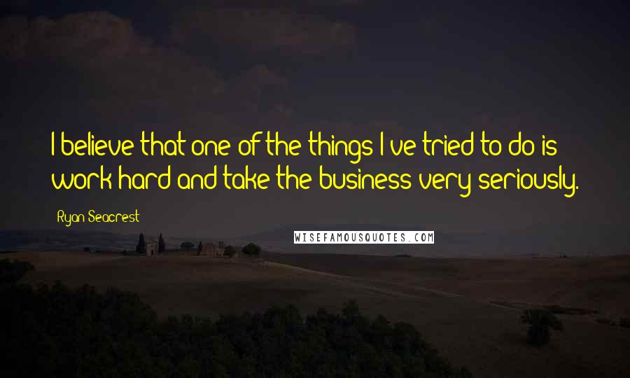 Ryan Seacrest Quotes: I believe that one of the things I've tried to do is work hard and take the business very seriously.