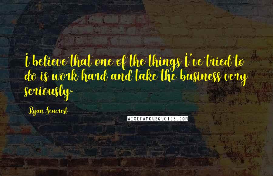 Ryan Seacrest Quotes: I believe that one of the things I've tried to do is work hard and take the business very seriously.