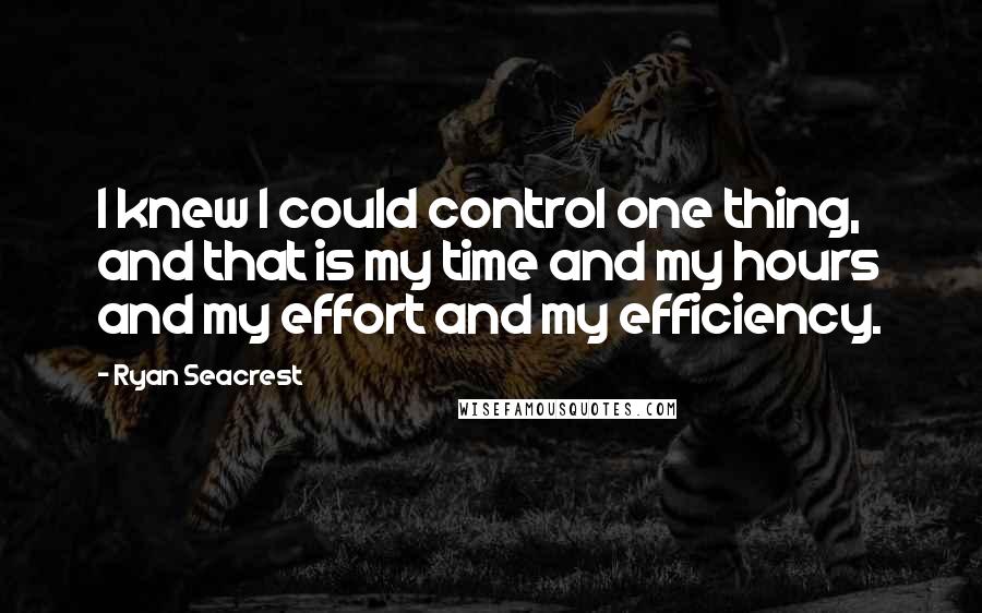 Ryan Seacrest Quotes: I knew I could control one thing, and that is my time and my hours and my effort and my efficiency.