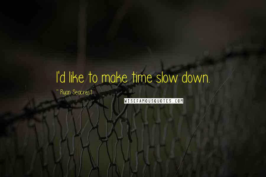 Ryan Seacrest Quotes: I'd like to make time slow down.