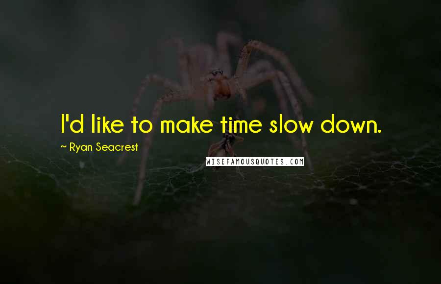 Ryan Seacrest Quotes: I'd like to make time slow down.