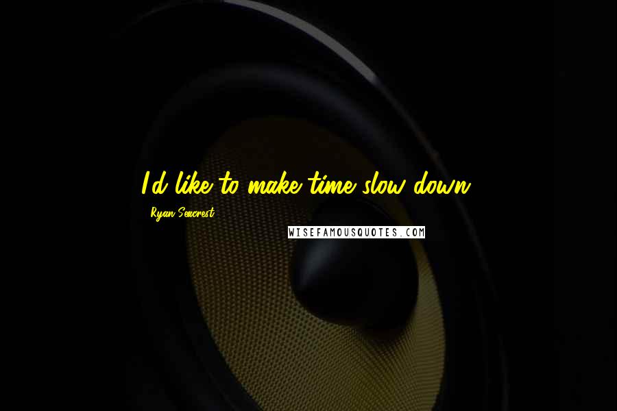 Ryan Seacrest Quotes: I'd like to make time slow down.