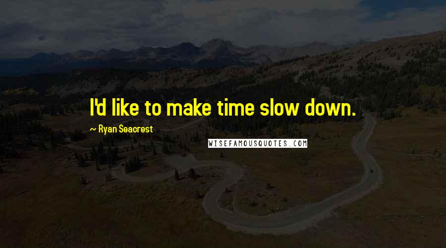 Ryan Seacrest Quotes: I'd like to make time slow down.