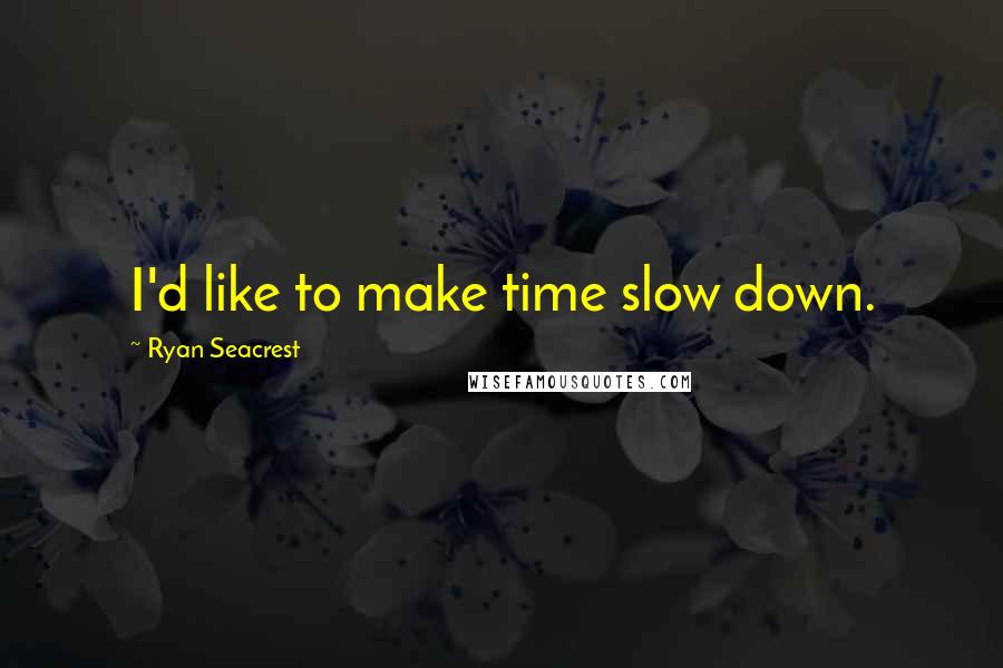 Ryan Seacrest Quotes: I'd like to make time slow down.