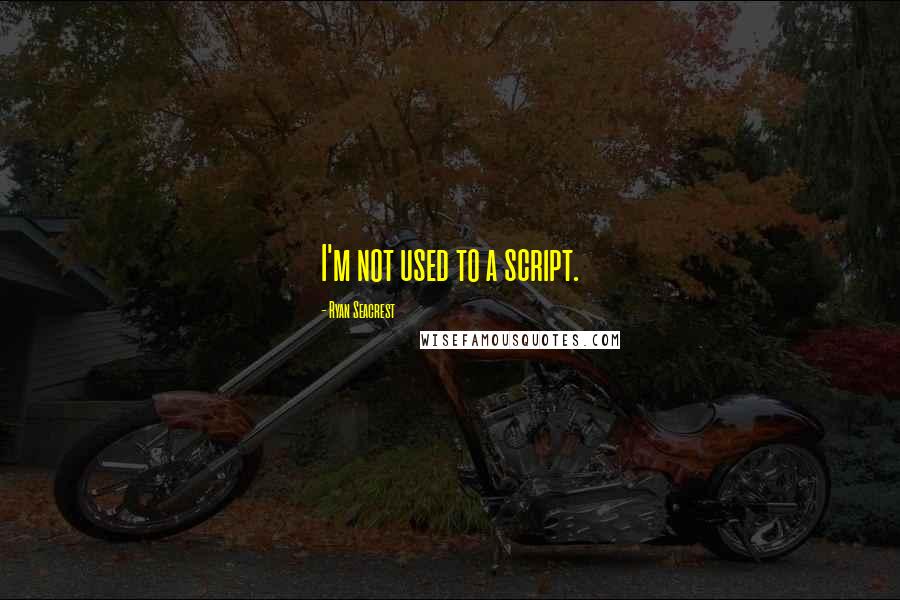 Ryan Seacrest Quotes: I'm not used to a script.
