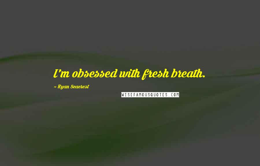 Ryan Seacrest Quotes: I'm obsessed with fresh breath.