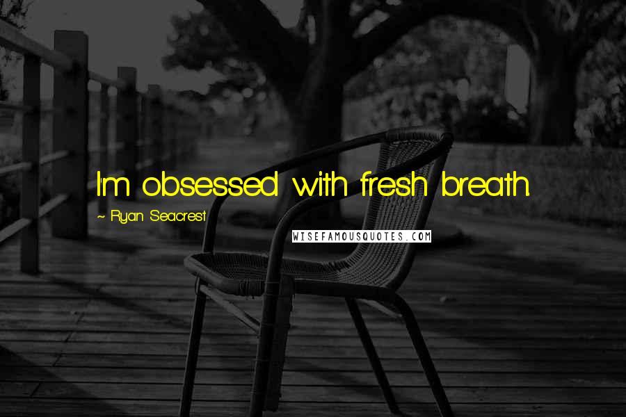 Ryan Seacrest Quotes: I'm obsessed with fresh breath.
